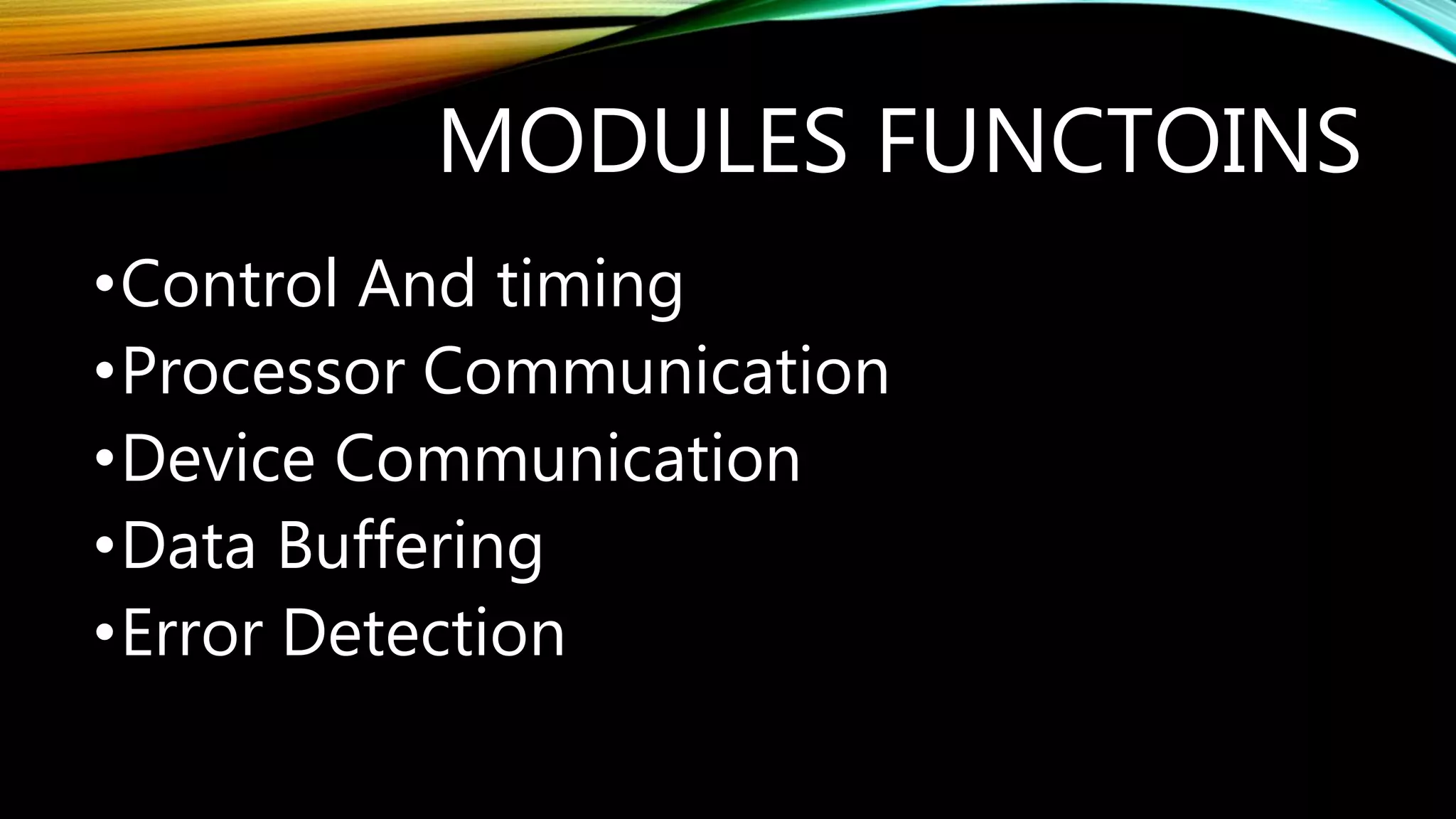 MODULES FUNCTOINS
•Control And timing
•Processor Communication
•Device Communication
•Data Buffering
•Error Detection
 