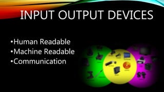 INPUT OUTPUT DEVICES
•Human Readable
•Machine Readable
•Communication
 