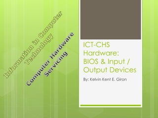 ICT-CHS
Hardware:
BIOS & Input /
Output Devices
By: Kelvin Kent E. Giron
 