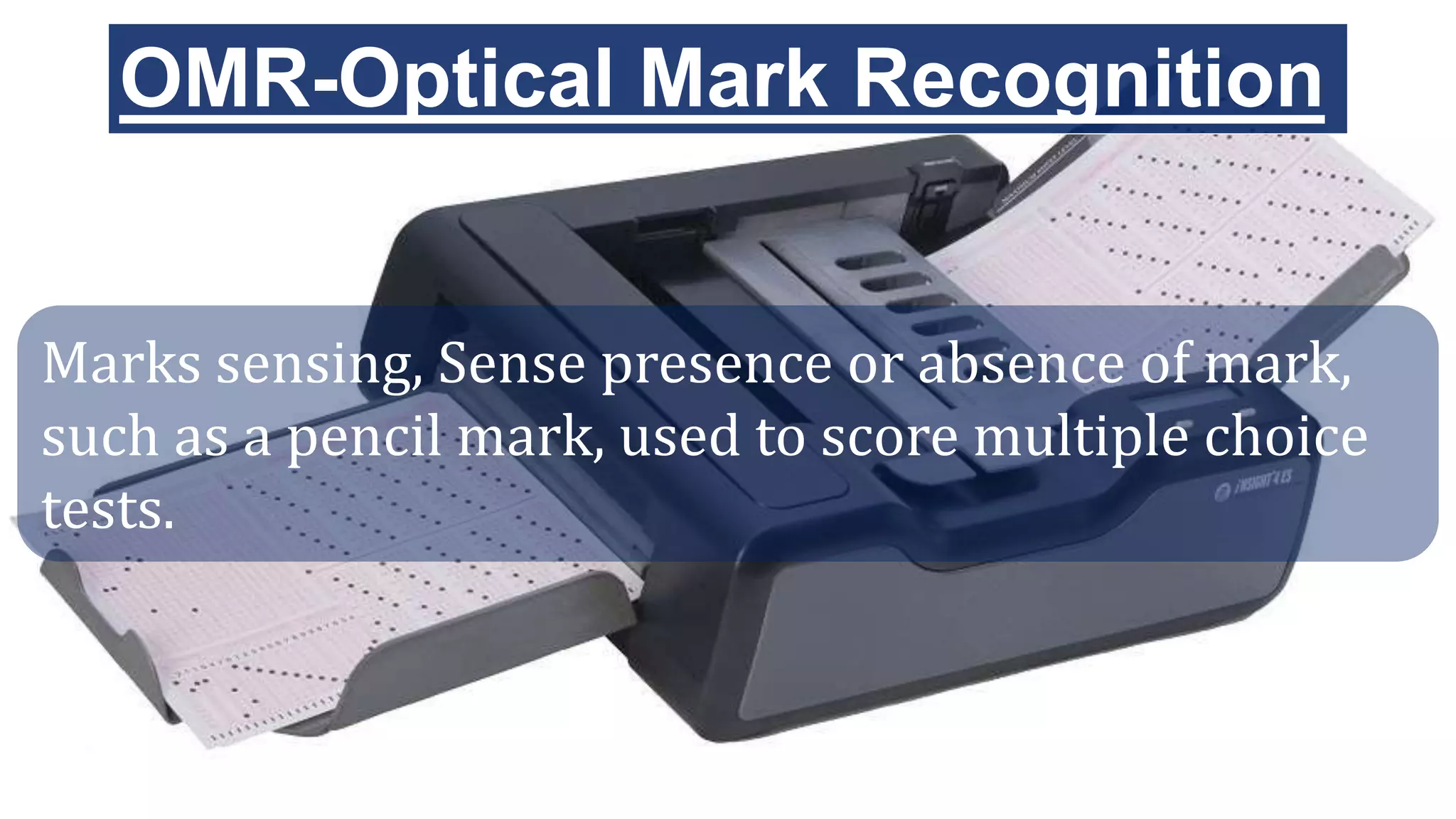 OMR-Optical Mark Recognition
Marks sensing, Sense presence or absence of mark,
such as a pencil mark, used to score multiple choice
tests.
 