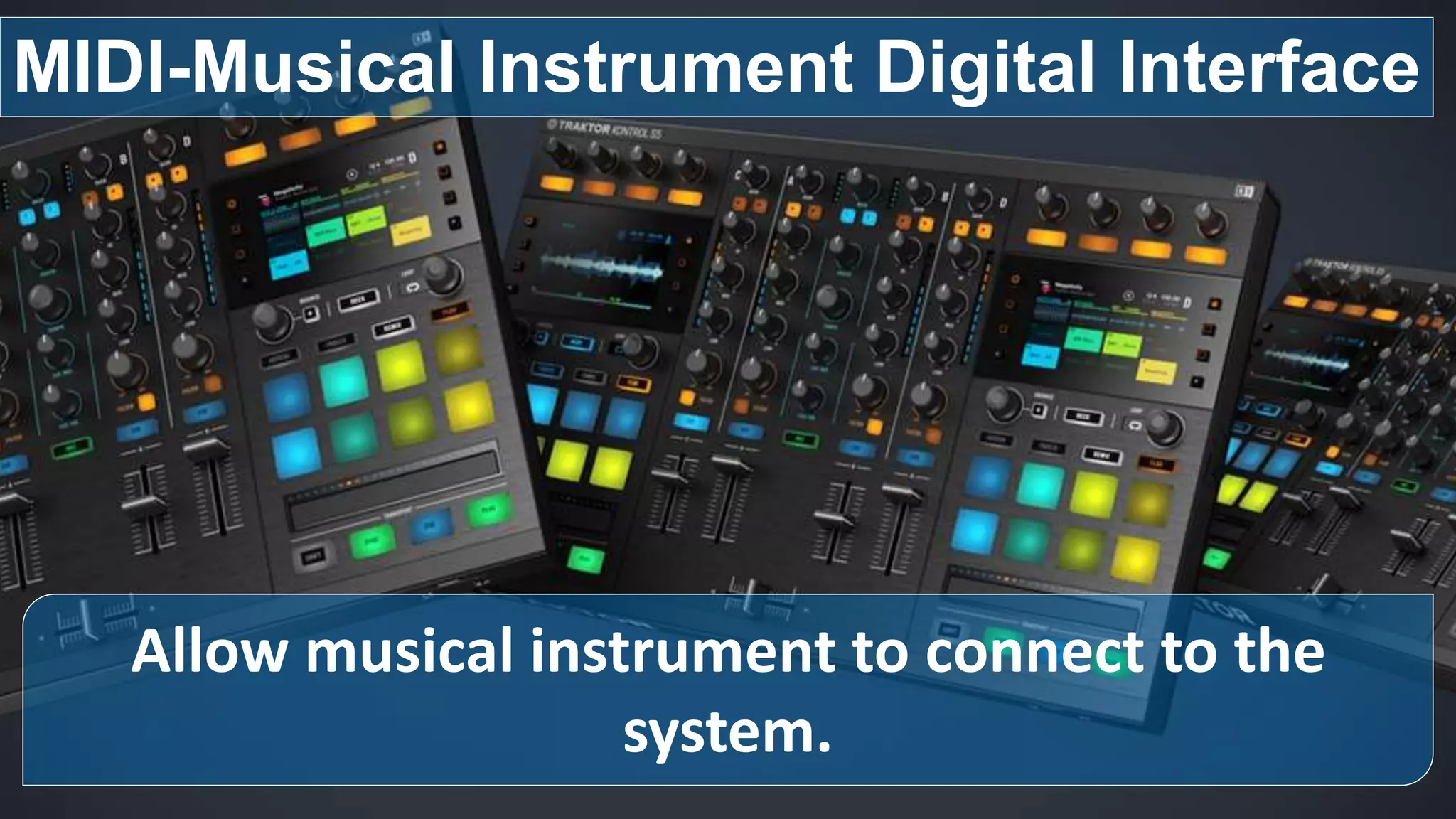 Allow musical instrument to connect to the
system.
MIDI-Musical Instrument Digital Interface
 