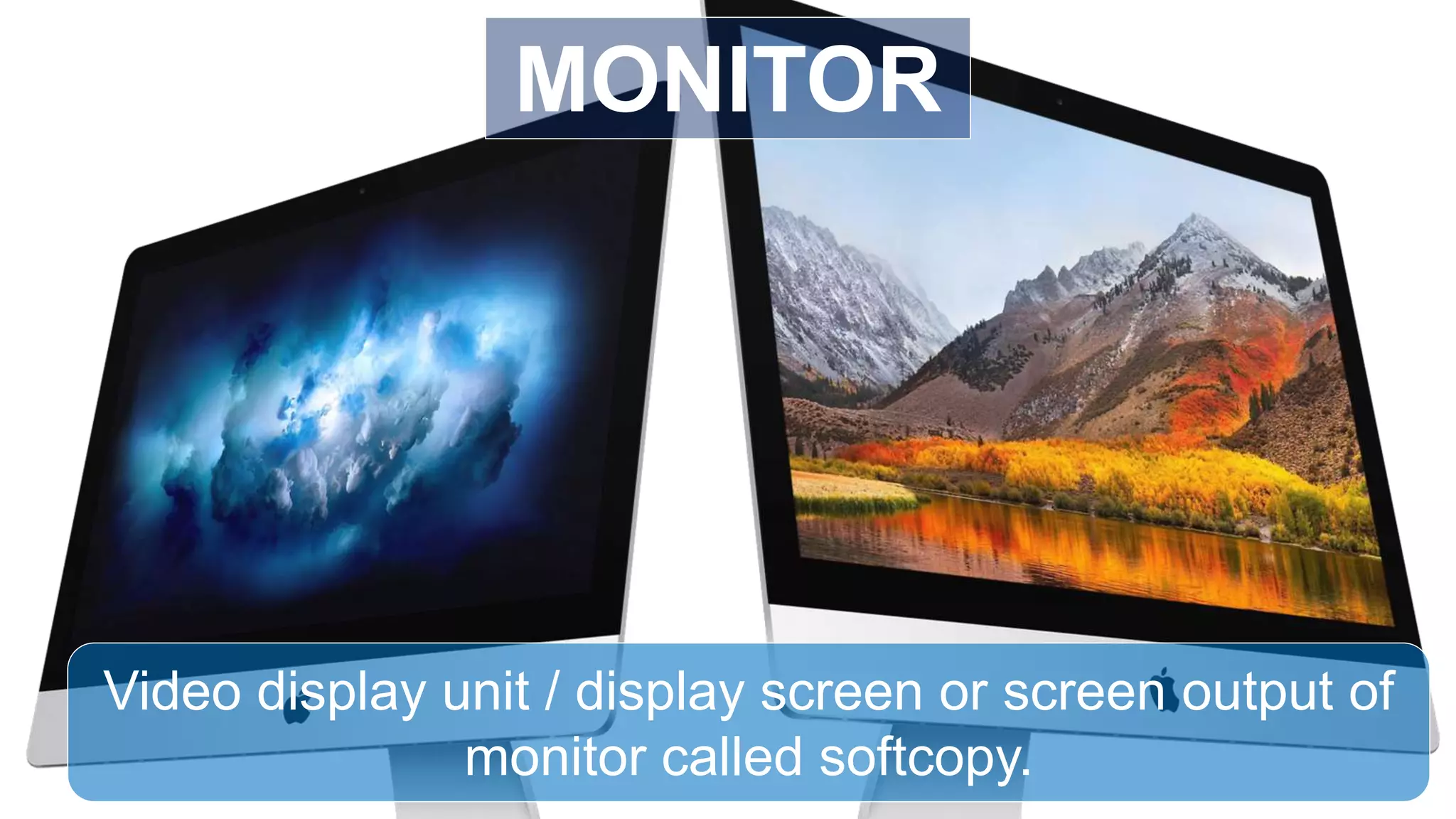 Video display unit / display screen or screen output of
monitor called softcopy.
MONITOR
 