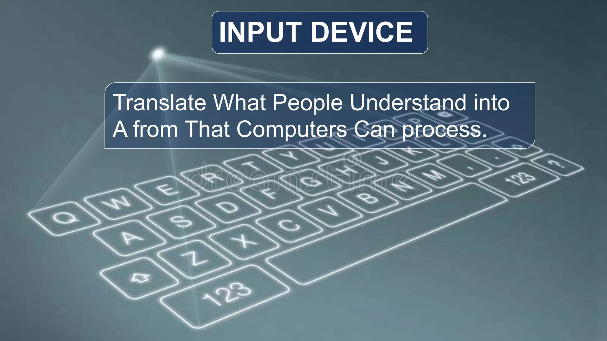 Translate What People Understand into
A from That Computers Can process.
INPUT DEVICE
 