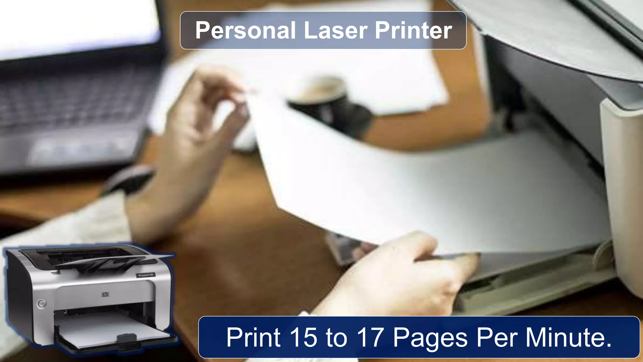 Print 15 to 17 Pages Per Minute.
Personal Laser Printer
 