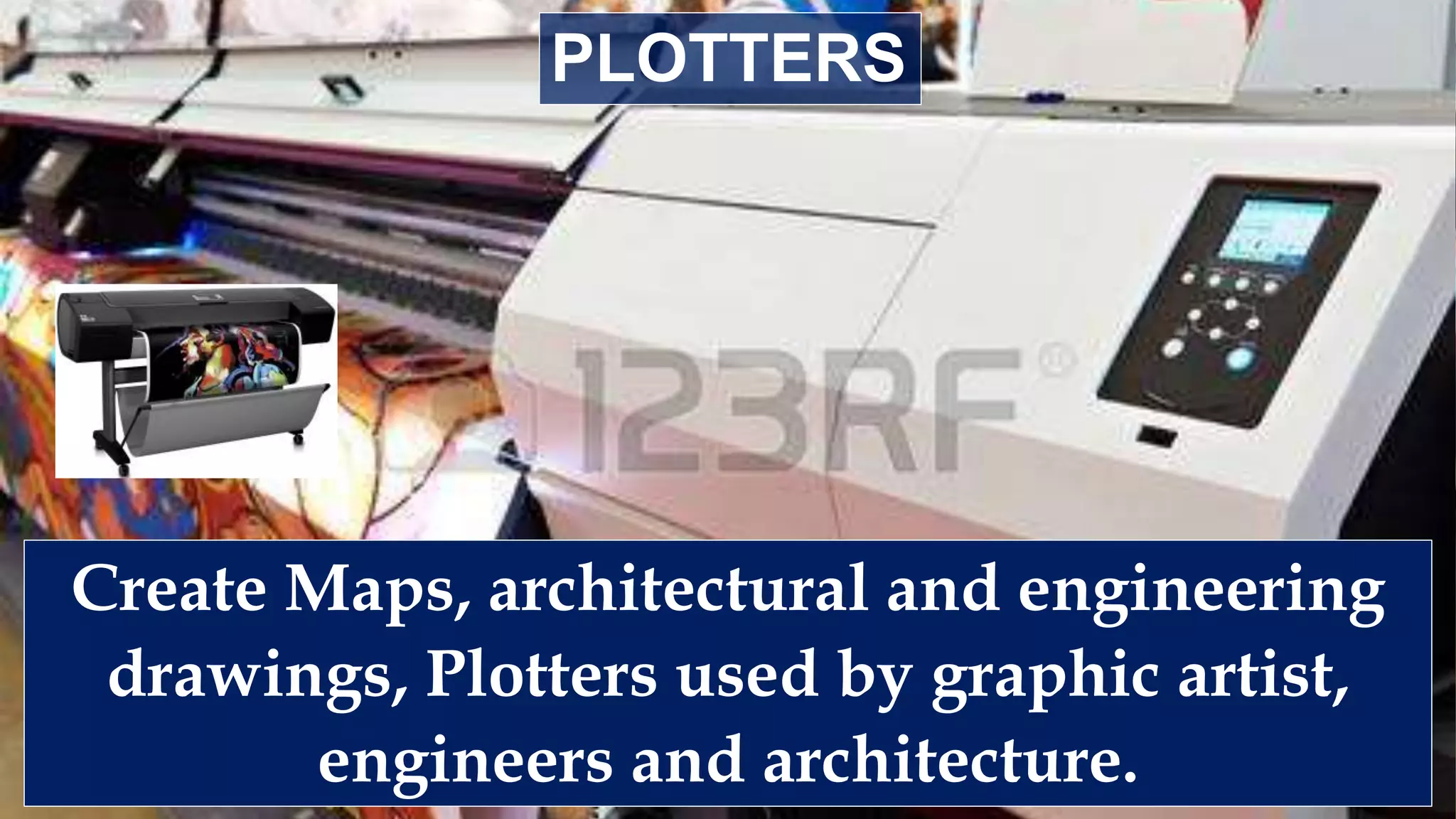 Create Maps, architectural and engineering
drawings, Plotters used by graphic artist,
engineers and architecture.
PLOTTERS
 