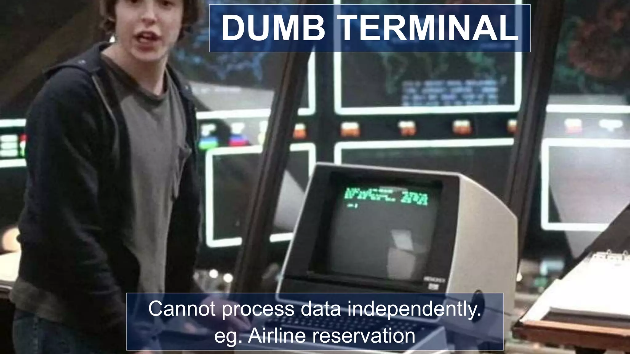 Cannot process data independently.
eg. Airline reservation
DUMB TERMINAL
 