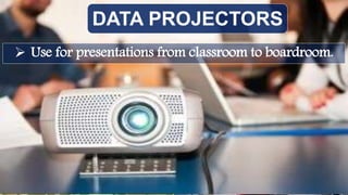 DATA PROJECTORS
 Use for presentations from classroom to boardroom.
 