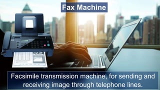 Facsimile transmission machine, for sending and
receiving image through telephone lines.
Fax Machine
 