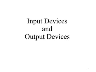 Input Devices
and
Output Devices
1
 