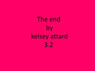 The end
      by
kelsey attard
     3.2
 