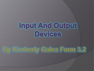 Input And Output
         Devices

By Kimberly Galea Form 3.2
 