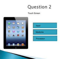 Input
Medicine
Processor
Touch Screen
 