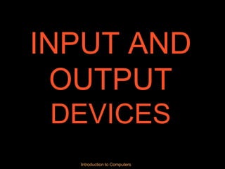 Introduction to Computers
INPUT AND
OUTPUT
DEVICES
 
