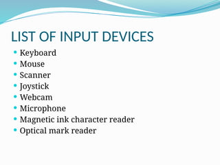 LIST OF INPUT DEVICES
 Keyboard
 Mouse
 Scanner
 Joystick
 Webcam
 Microphone
 Magnetic ink character reader
 Optical mark reader
 