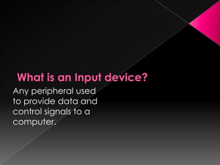 Any peripheral used
to provide data and
control signals to a
computer.
 