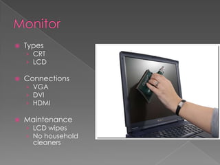    Types
    › CRT
    › LCD

   Connections
    › VGA
    › DVI
    › HDMI

   Maintenance
    › LCD wipes
    › No household
      cleaners
 