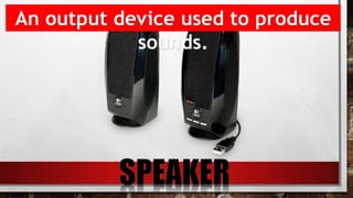 An output device used to produce
sounds.
 