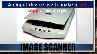 An input device use to make a soft
copy of an image.
 