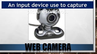 An input device use to capture
pictures/videos.
 