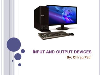 INPUT AND OUTPUT DEVICES
By: Chirag Patil
 
