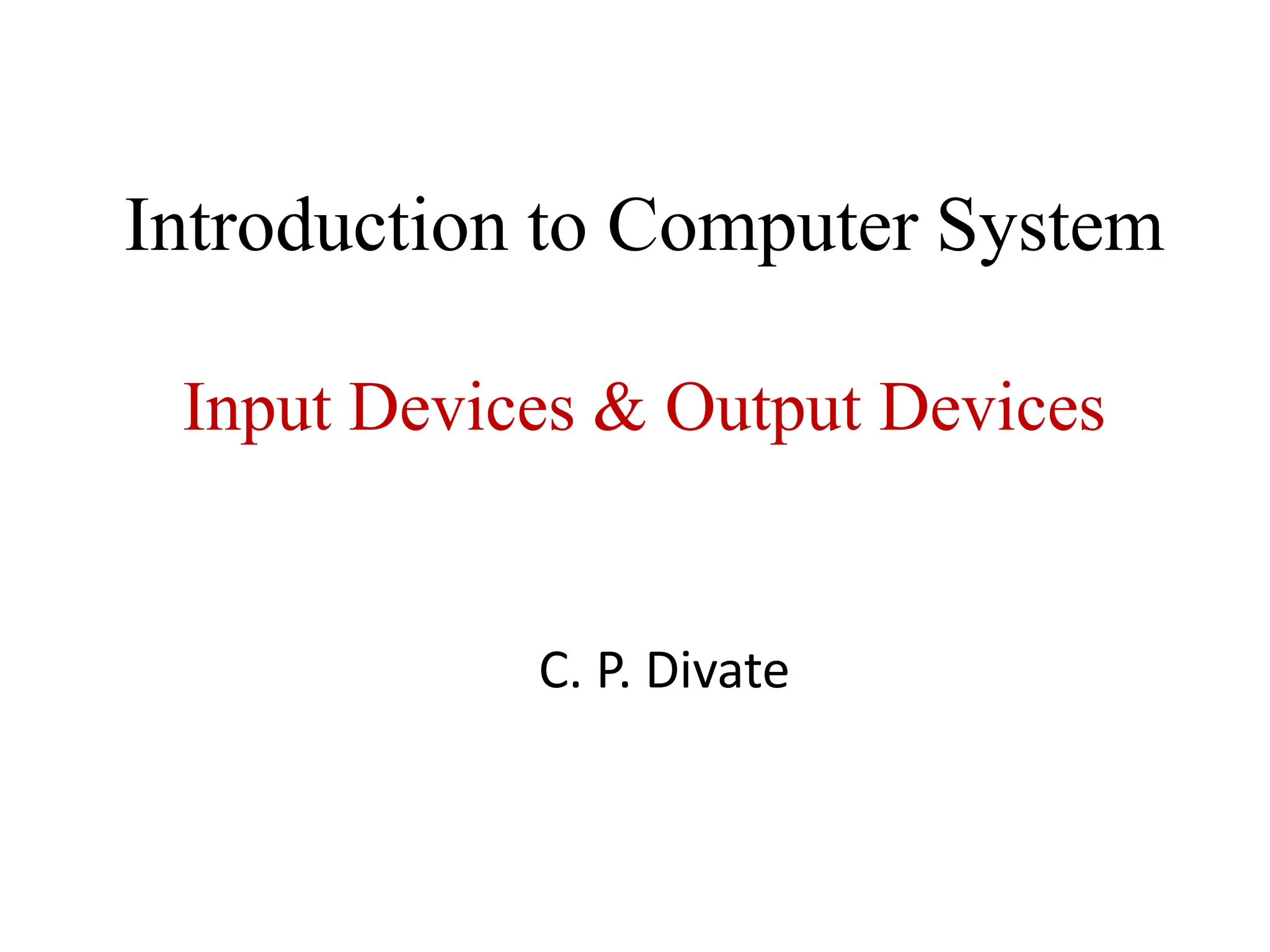Introduction to Computer System Input Devices & Output Devices C. P. Divate 