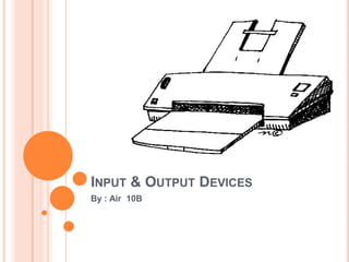 INPUT & OUTPUT DEVICES
By : Air 10B
 