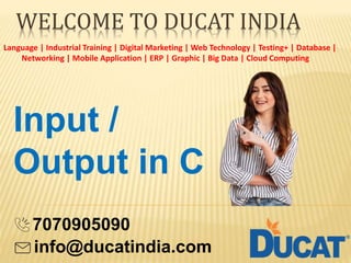 WELCOME TO DUCAT INDIA
Language | Industrial Training | Digital Marketing | Web Technology | Testing+ | Database |
Networking | Mobile Application | ERP | Graphic | Big Data | Cloud Computing
Input /
Output in C
7070905090
info@ducatindia.com
 