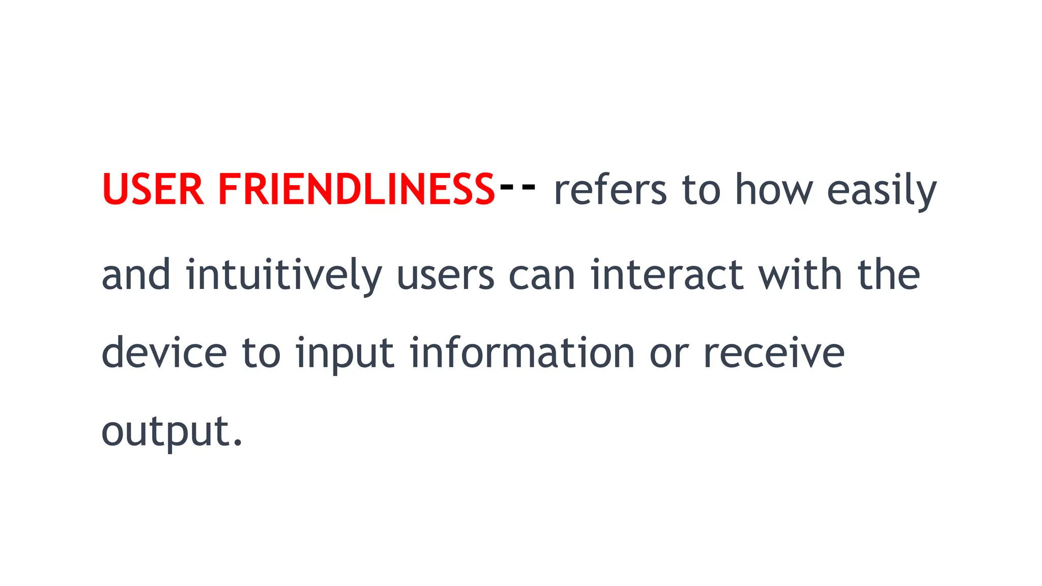 USER FRIENDLINESS-- refers to how easily
and intuitively users can interact with the
device to input information or receive
output.
 
