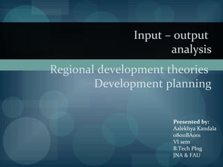 Regional development theories
Development planning
Input – output
analysis
Presented by:
Aalekhya Kandala
08011BA001
VI sem
B.Tech Plng
JNA & FAU
 