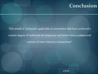 Conclusion
This model is “primarily applicable in economies that have achieved a
certain degree of industrial development and hence have a substantial
volume of inter-industry transactions".
1/5/16
 