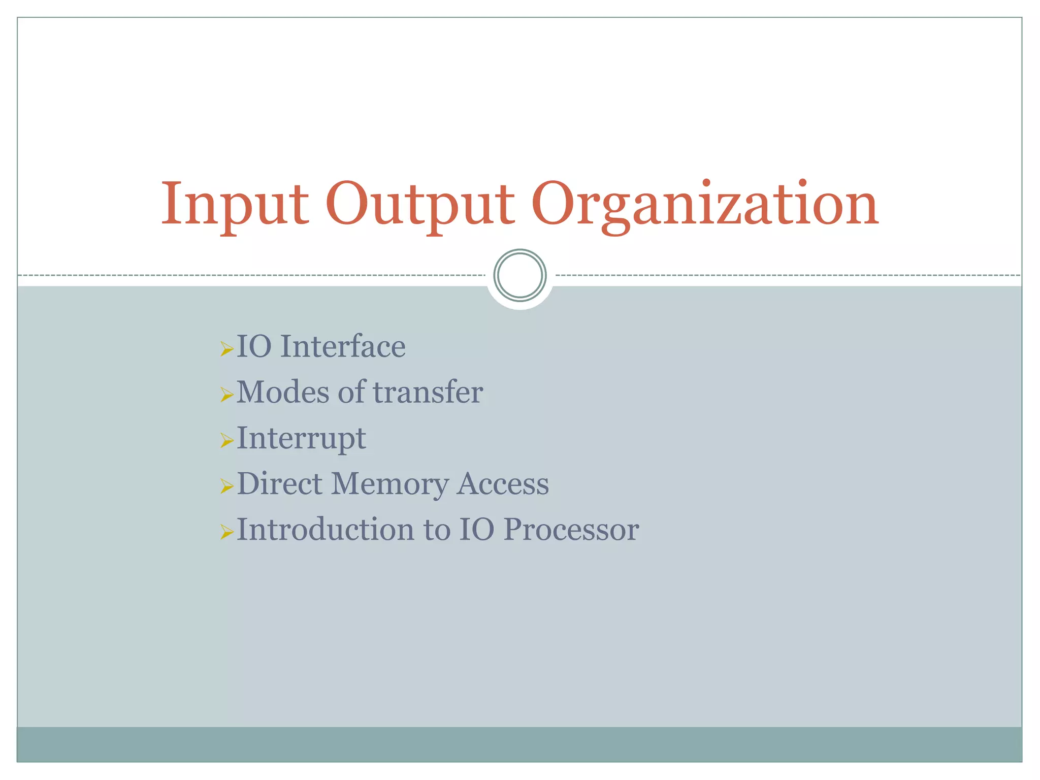 IO Interface
Modes of transfer
Interrupt
Direct Memory Access
Introduction to IO Processor
Input Output Organization
 