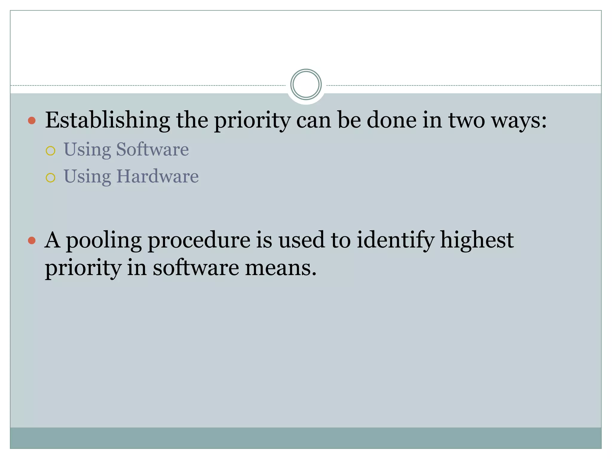  Establishing the priority can be done in two ways:
 Using Software
 Using Hardware
 A pooling procedure is used to identify highest
priority in software means.
 