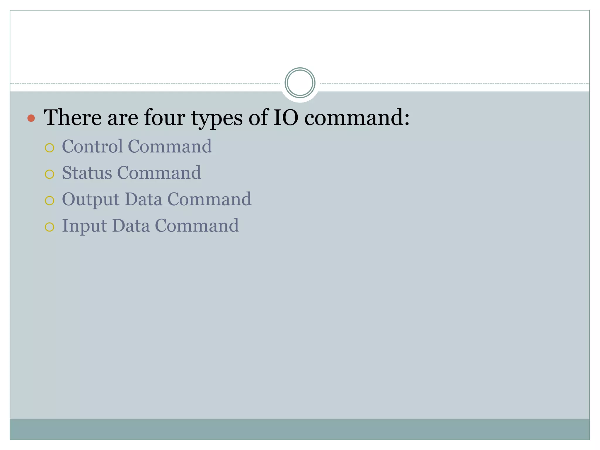  There are four types of IO command:
 Control Command
 Status Command
 Output Data Command
 Input Data Command
 