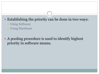  Establishing the priority can be done in two ways:
 Using Software
 Using Hardware
 A pooling procedure is used to identify highest
priority in software means.
 