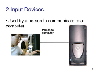 2.Input Devices
•Used by a person to communicate to a
computer.
Person to
computer

5

 