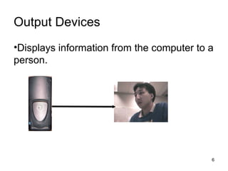 Output Devices
•Displays information from the computer to a
person.

6

 