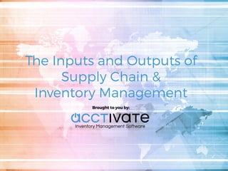 The Inputs and Outputs of
Supply Chain &
Inventory Management
Brought to you by:
 
