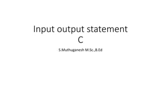 Input output statement
C
S.Muthuganesh M.Sc.,B.Ed
 