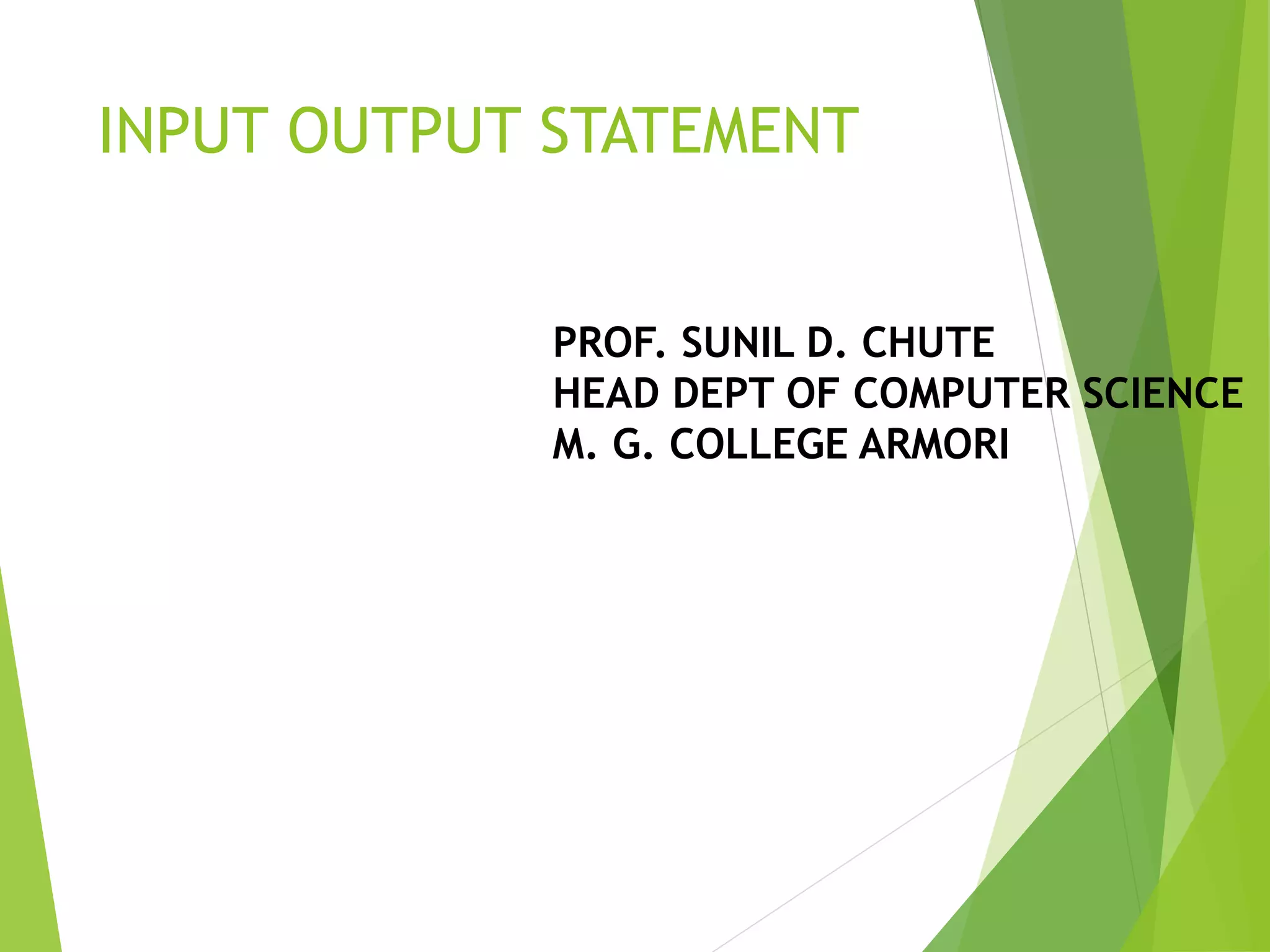 INPUT OUTPUT STATEMENT PROF. SUNIL D. CHUTE HEAD DEPT OF COMPUTER SCIENCE M. G. COLLEGE ARMORI 
