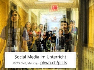 Social Media im Unterricht 
PICTS DMG, Mai 2015 - phwa.ch/picts
 