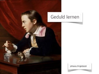 Geduld lernen
phwa.ch/geduld
 