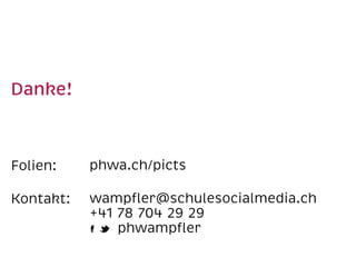 Danke!  
Folien:  
Kontakt:  
phwa.ch/picts 
wampﬂer@schulesocialmedia.ch 
+41 78 704 29 29 
phwampﬂer
 