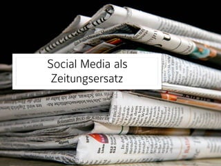 Social Media als
Zeitungsersatz
 
