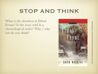 STOP AND THINK
What is the situation in Ethan




                                 Source: http://ﬁvealarmbookreviews.com/wp-content/uploads/2011/12/Ethan-Frome.jpg
Frome? Is the story told in a
chronological order? Why / why
not do you think?
 