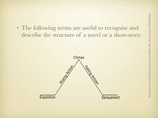 Source: http://www.scribendi.com/images/cms/2009-07/Plot_Skeleton_photo_FINALIZED.jpg
• The following terms are useful to recognise and
  describe the structure of a novel or a short-story:
 
