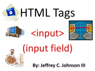 HTML Tags
   <input>
(input field)
  By: Jeffrey C. Johnson III
 