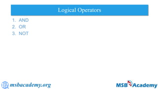 msbacademy.org
Logical Operators
1. AND
2. OR
3. NOT
 