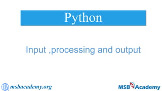 msbacademy.org
Python
Input ,processing and output
 