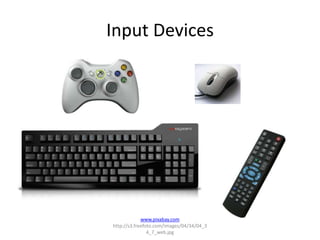 Input Devices




             www.pixabay.com
http://s3.freefoto.com/images/04/34/04_3
                4_7_web.jpg
 
