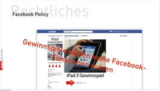 Rechtliches
                          Facebook Policy




                              Gewin
                                   nspie
                                         le dür
                                     Funkt      fen ke
                                             ionen    ine Fa
                                                   nutze    ceboo
                                                         n       k-

Mittwoch, 18. Jänner 12
 